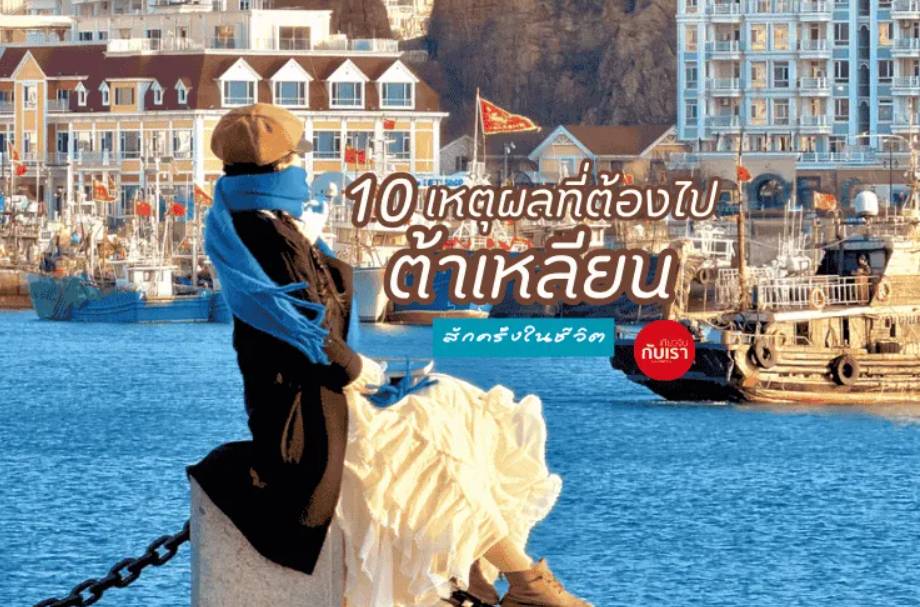 10 เหตุผลที่ต้องไปต้าเหลียน อย่างน้อยสักครั้งในชีวิต