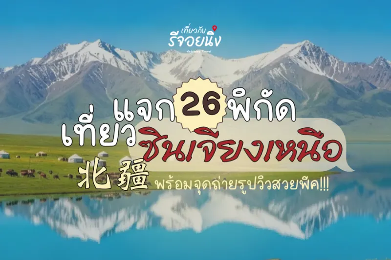 แจกพิกัด! 26 ที่เที่ยว ซินเจียงเหนือ จุดถ่ายรูปวิวสวยพีค 2026